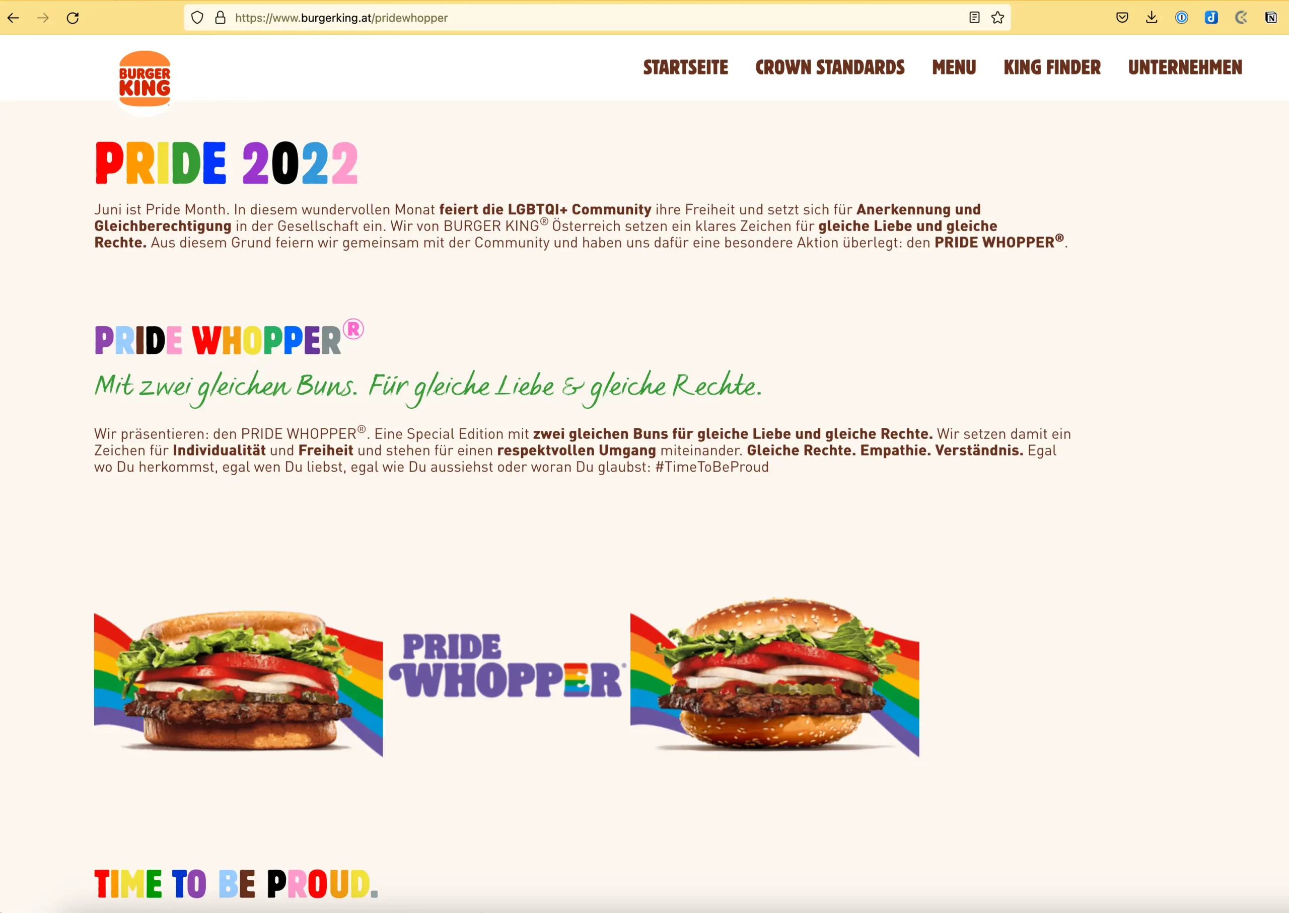 Screenshot der Burger King Landing Page für Pride 2022. Die Überschriften sind in Regenbogenfarben gehalten. Am unteren Rand gibt es Fotos der beiden Pride Whopper: links ein Whopper mit 2 Unterteilen, rechts einer mit 2 Oberteilen. Der Text lautet: „PRIDE 2022 Juni ist Pride Month. In diesem wundervollen Monat feiert die LGBTQI+ Community ihre Freiheit und setzt sich für Anerkennung und Gleichberechtigung in der Gesellschaft ein. Wir von BURGER KING® Österreich setzen ein klares Zeichen für gleiche Liebe und gleiche Rechte. Aus diesem Grund feiern wir gemeinsam mit der Community und haben uns dafür eine besondere Aktion überlegt: den PRIDE WHOPPER®. PRIDE WHOPPER® Mit zwei gleichen Buns. Für gleiche Liebe & gleiche Rechte. Wir präsentieren: den PRIDE WHOPPER® . Eine Special Edition mit zwei gleichen Buns für gleiche Liebe und gleiche Rechte. Wir setzen damit ein Zeichen für Individualität und Freiheit und stehen für einen respektvollen Umgang miteinander. Gleiche Rechte. Empathie. Verständnis. Egal wo Du herkommst, egal wen Du liebst, egal wie Du aussiehst oder woran Du glaubst: #TimeToBeProud“