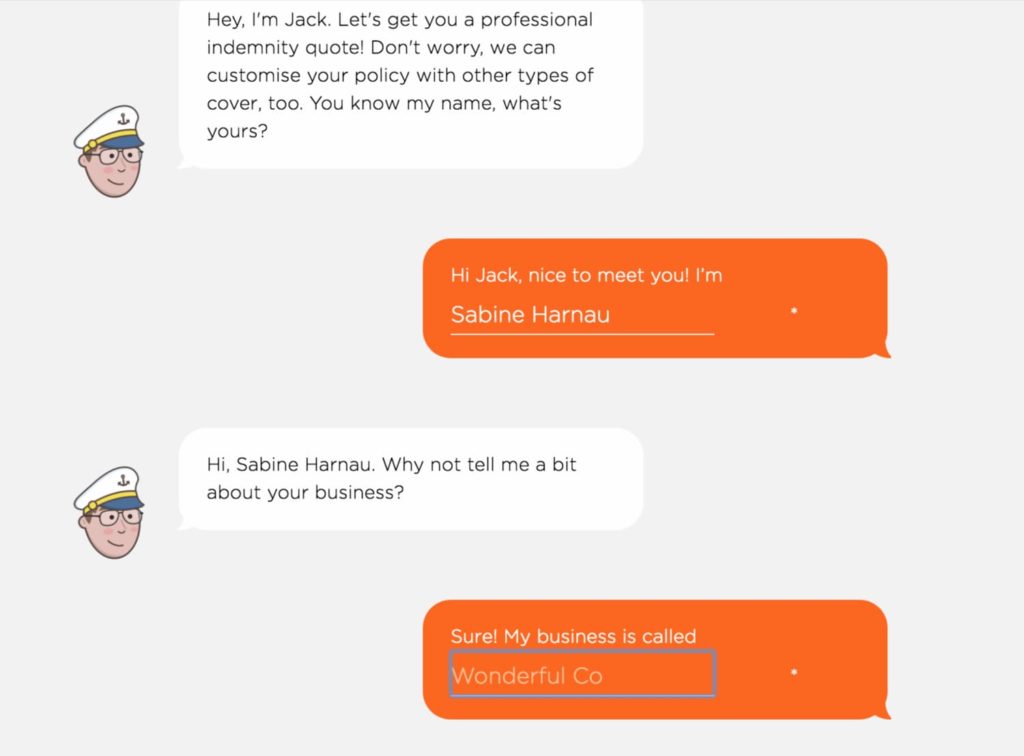 Screenshot of getting a quote, pre-rebrand. Chat interaction goes like this: Jack asks: Hey, I'm Jack. Let's get you a professional indemnity quote! Don't worry, we can customise your policy with other types of cover, too. You know my name, what's yours? Lead says: Hi Jack, nice to meet you! I'm (fills in their name). Jack says: Hi, customer name. Why not tell me a bit about your business? Lead says: Sure! My business is called (enters business name)
